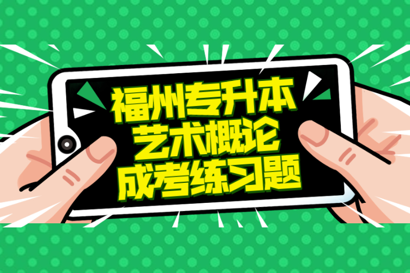 2021年福州專升本《藝術概論》成考練習題及答案一