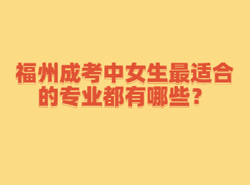 福州成考中女生最適合的專業都有哪些？