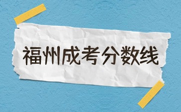 2023年福州成人高考錄取分數線正式公布！