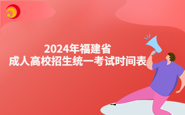 【官宣】2024年福建省成人高校招生統一考試時間表